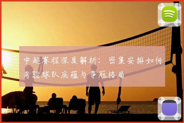 中超赛程深度解析:密集安排如何考验球队底蕴与争冠格局