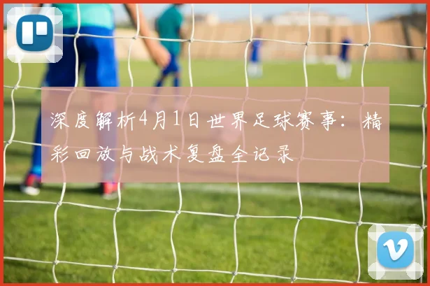 深度解析4月1日世界足球赛事:精彩回放与战术复盘全记录
