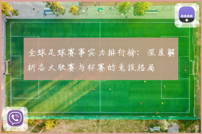 全球足球赛事实力排行榜：深度解析各大联赛与杯赛的竞技格局