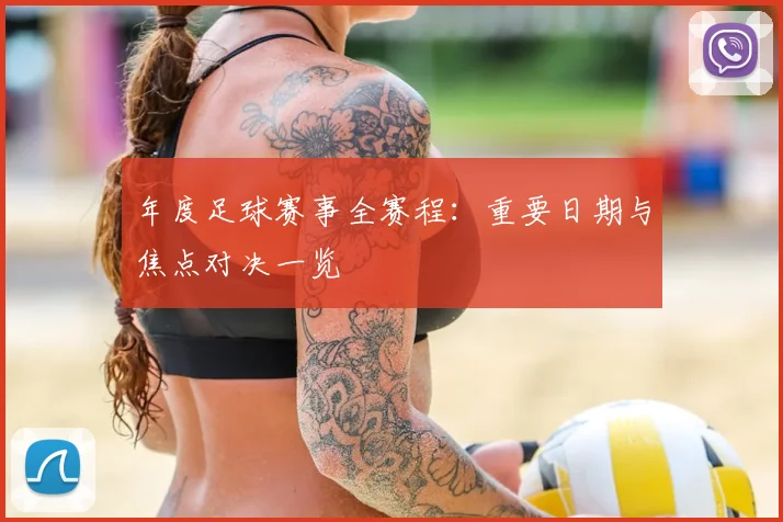 年度足球赛事全赛程:重要日期与焦点对决一览