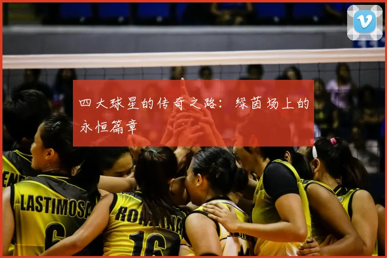 四大球星的传奇之路：绿茵场上的永恒篇章