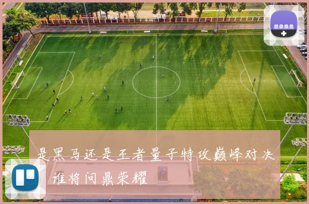 是黑马还是王者量子特攻巅峰对决，谁将问鼎荣耀