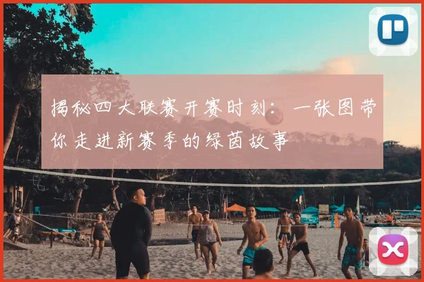 揭秘四大联赛开赛时刻：一张图带你走进新赛季的绿茵故事