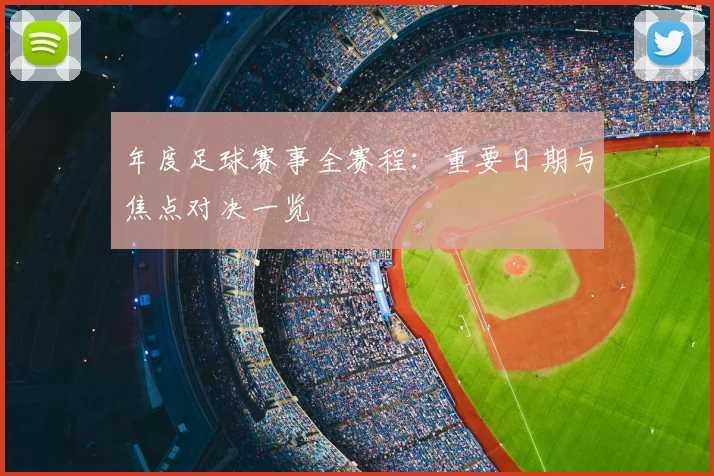 年度足球赛事全赛程:重要日期与焦点对决一览
