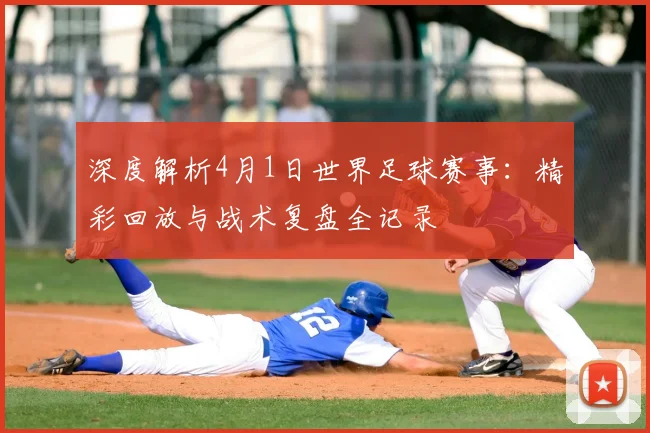 深度解析4月1日世界足球赛事:精彩回放与战术复盘全记录